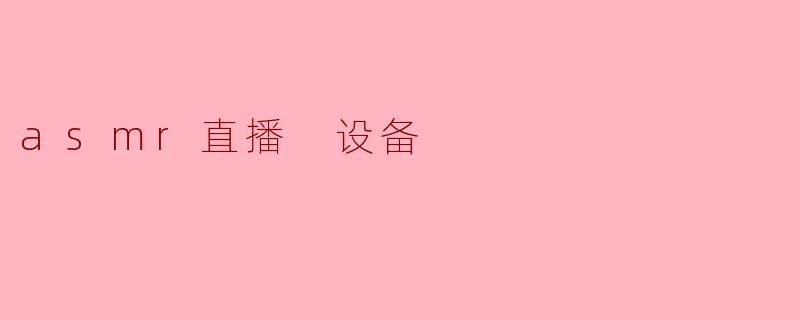 ASMR直播需要哪些设备？**